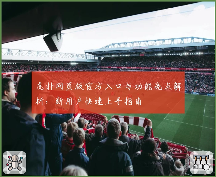 虎扑网页版官方入口与功能亮点解析，新用户快速上手指南