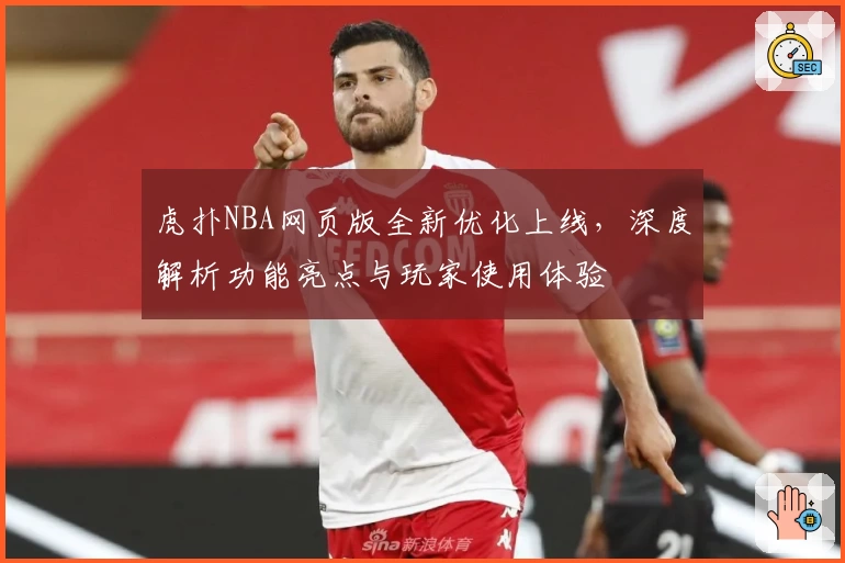 虎扑NBA网页版全新优化上线，深度解析功能亮点与玩家使用体验
