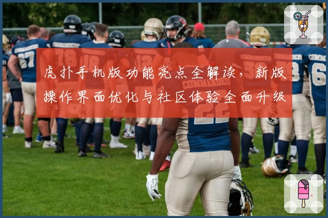 虎扑手机版功能亮点全解读，新版操作界面优化与社区体验全面升级