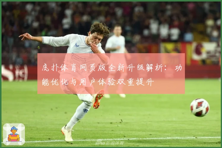 虎扑体育网页版全新升级解析：功能优化与用户体验双重提升