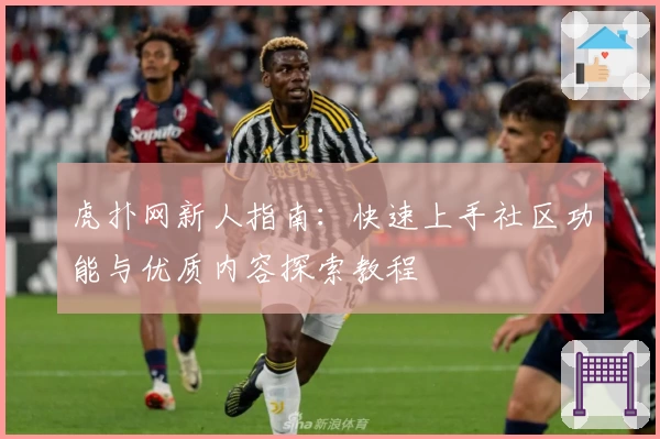虎扑网新人指南：快速上手社区功能与优质内容探索教程