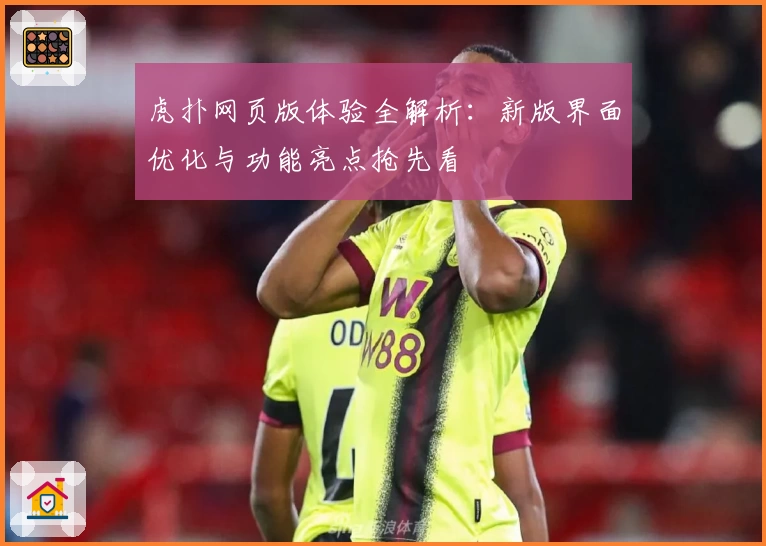 虎扑网页版体验全解析：新版界面优化与功能亮点抢先看