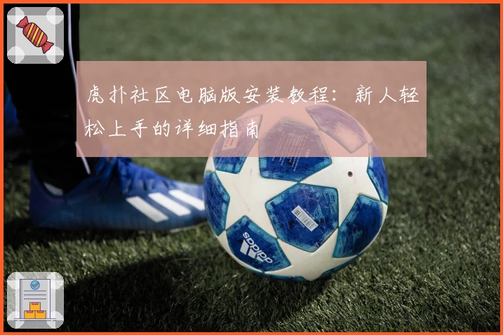 虎扑社区电脑版安装教程：新人轻松上手的详细指南