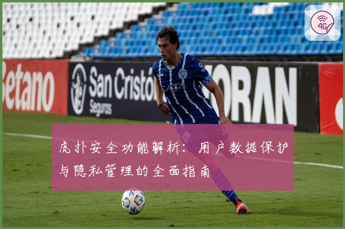 虎扑安全功能解析：用户数据保护与隐私管理的全面指南