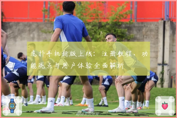 虎扑手机新版上线：注册教程、功能亮点与用户体验全面解析