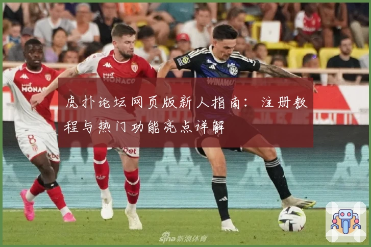 虎扑论坛网页版新人指南：注册教程与热门功能亮点详解