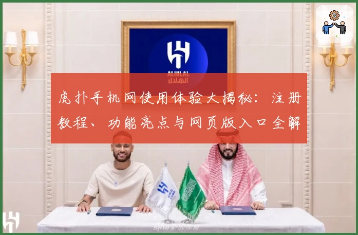虎扑手机网使用体验大揭秘：注册教程、功能亮点与网页版入口全解析