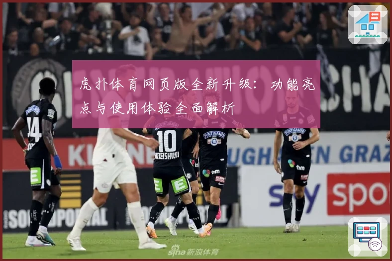 虎扑体育网页版全新升级：功能亮点与使用体验全面解析