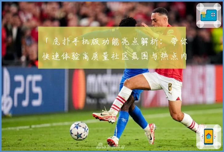 「虎扑手机版功能亮点解析：带你快速体验高质量社区氛围与热点内容」