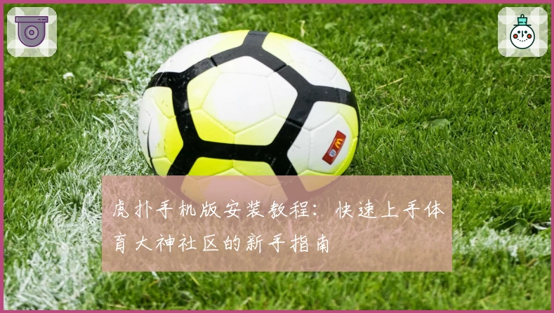 虎扑手机版安装教程：快速上手体育大神社区的新手指南