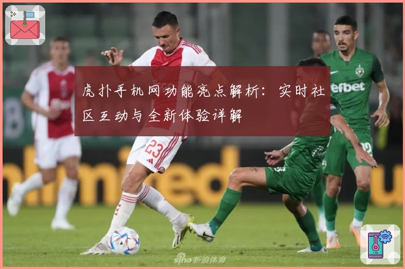 虎扑手机网功能亮点解析：实时社区互动与全新体验详解