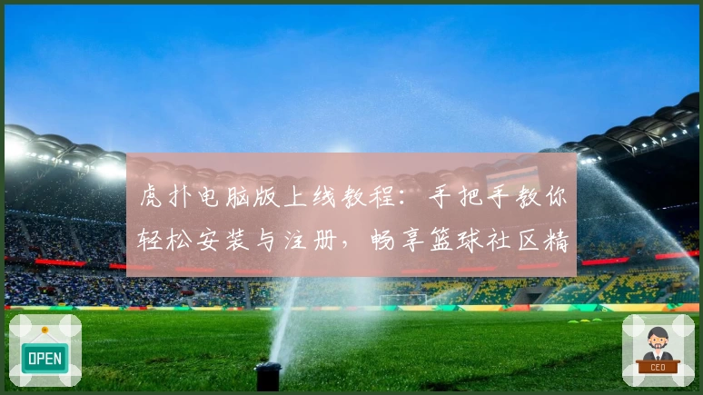 虎扑电脑版上线教程：手把手教你轻松安装与注册，畅享篮球社区精彩互动