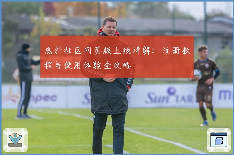虎扑社区网页版上线详解：注册教程与使用体验全攻略