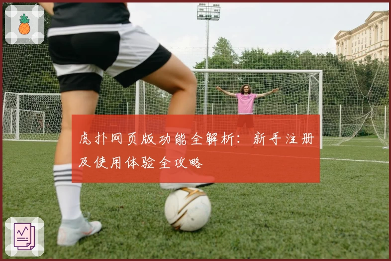 虎扑网页版功能全解析：新手注册及使用体验全攻略
