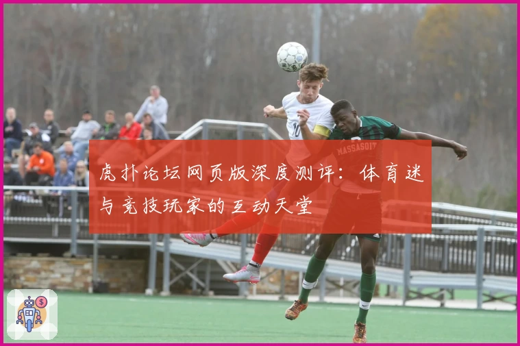 虎扑论坛网页版深度测评：体育迷与竞技玩家的互动天堂