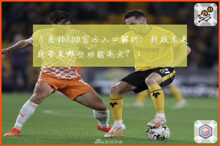 「虎扑App官方入口解析：新版本更新带来哪些功能亮点？」