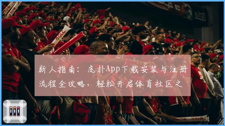 新人指南：虎扑App下载安装与注册流程全攻略，轻松开启体育社区之旅