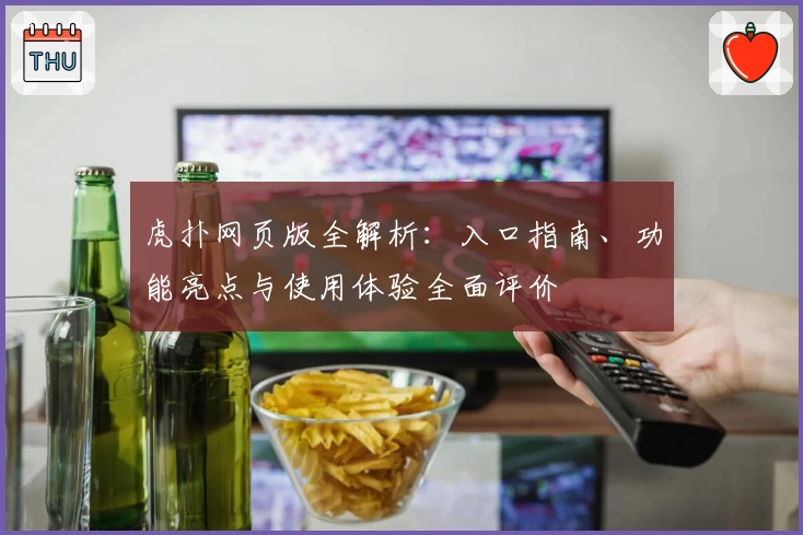 虎扑网页版全解析:入口指南、功能亮点与使用体验全面评价