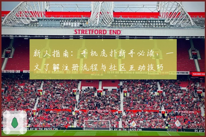 新人指南：手机虎扑新手必读，一文了解注册流程与社区互动技巧