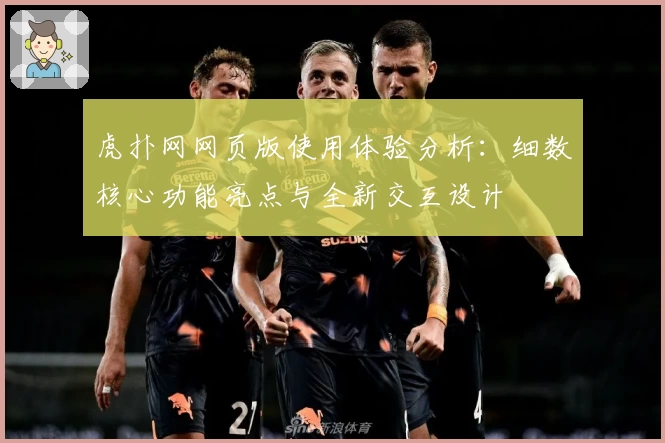 虎扑网网页版使用体验分析：细数核心功能亮点与全新交互设计