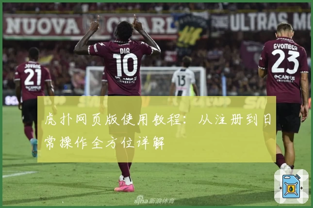 虎扑网页版使用教程：从注册到日常操作全方位详解