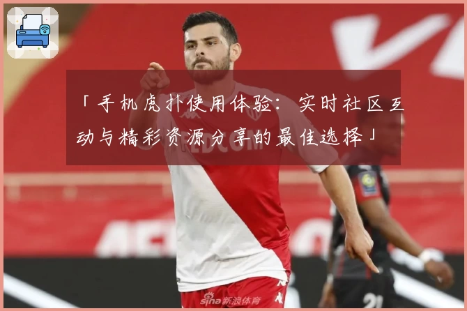 「手机虎扑使用体验：实时社区互动与精彩资源分享的最佳选择」