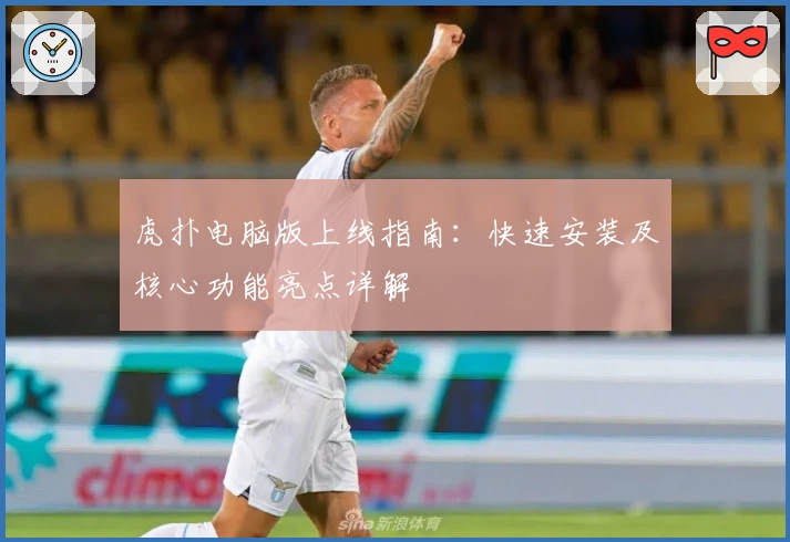 虎扑电脑版上线指南：快速安装及核心功能亮点详解