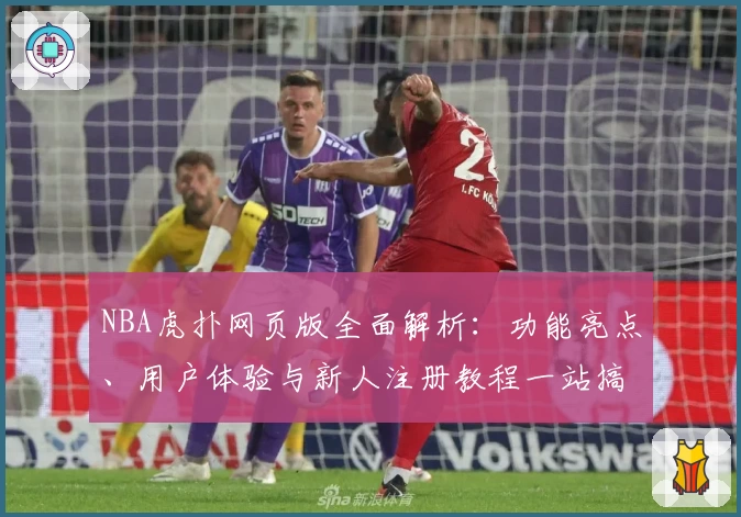 NBA虎扑网页版全面解析：功能亮点、用户体验与新人注册教程一站搞定