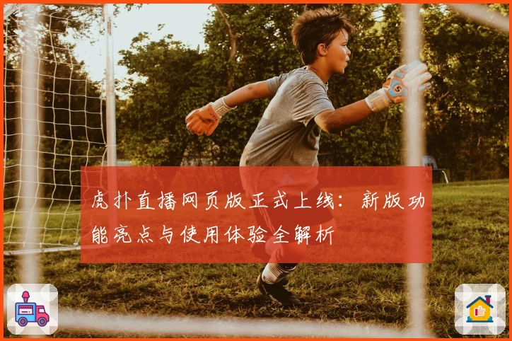虎扑直播网页版正式上线：新版功能亮点与使用体验全解析