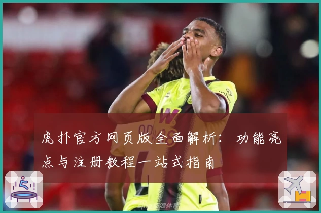 虎扑官方网页版全面解析：功能亮点与注册教程一站式指南