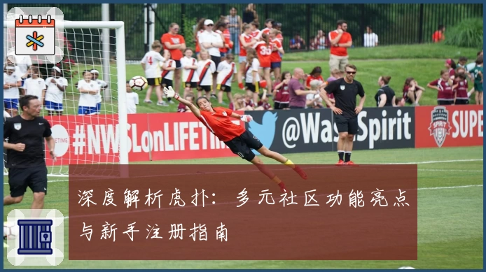 深度解析虎扑：多元社区功能亮点与新手注册指南